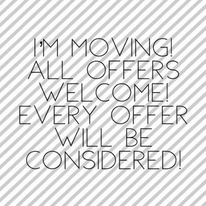 I’m moving!!! All offers are welcome!